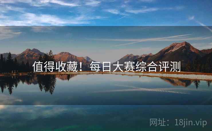 值得收藏！每日大赛综合评测