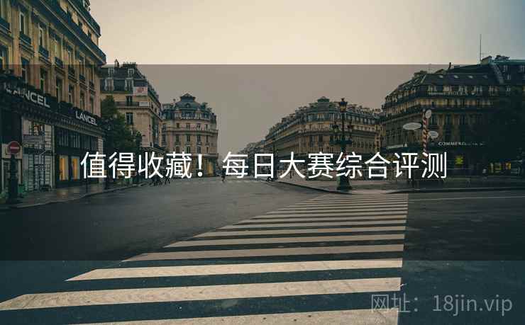 值得收藏！每日大赛综合评测