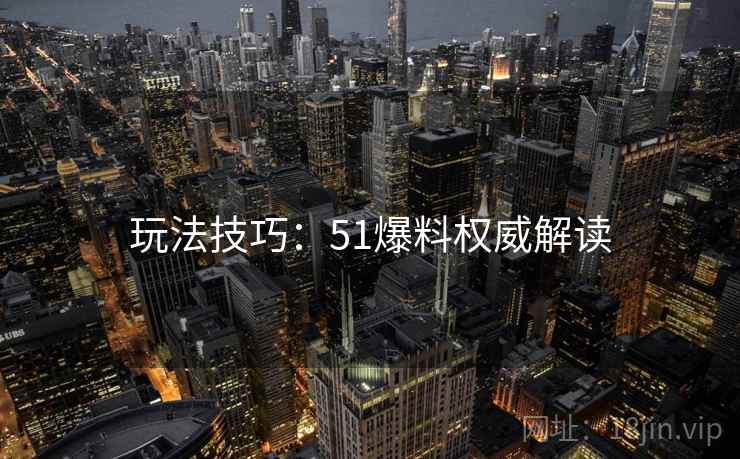 玩法技巧：51爆料权威解读
