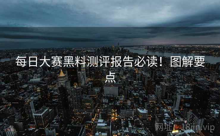 每日大赛黑料测评报告必读！图解要点