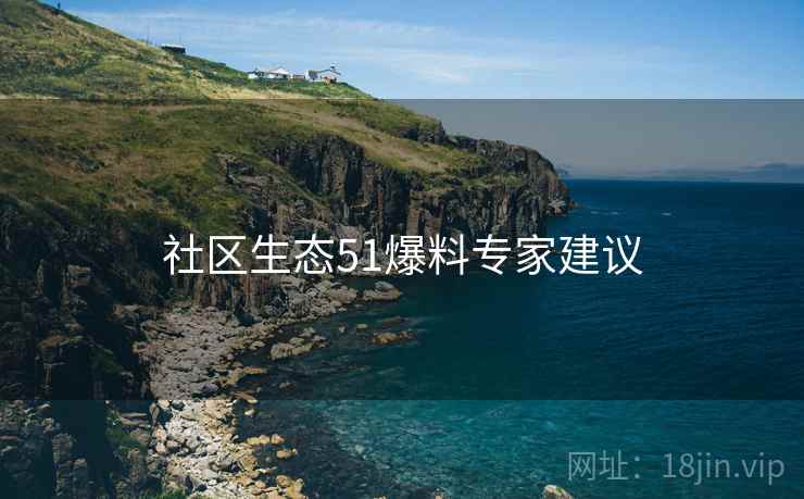 社区生态51爆料专家建议