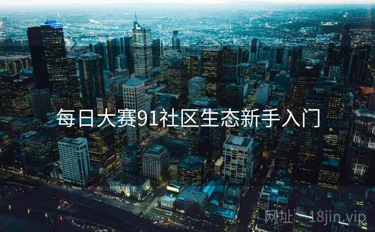 每日大赛91社区生态新手入门