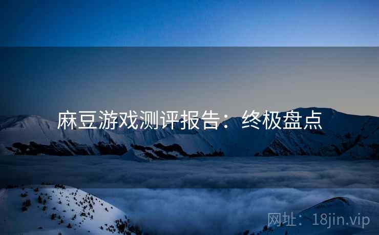 麻豆游戏测评报告：终极盘点