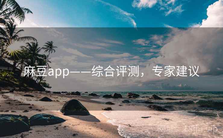 麻豆app——综合评测，专家建议
