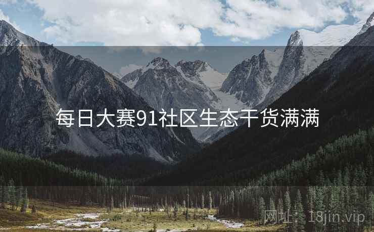 每日大赛91社区生态干货满满