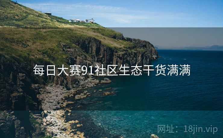 每日大赛91社区生态干货满满