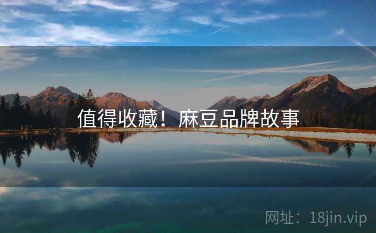 值得收藏！麻豆品牌故事