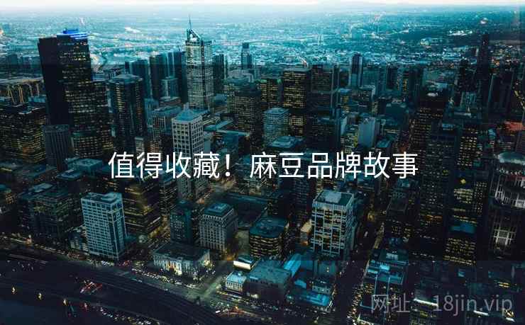 值得收藏！麻豆品牌故事