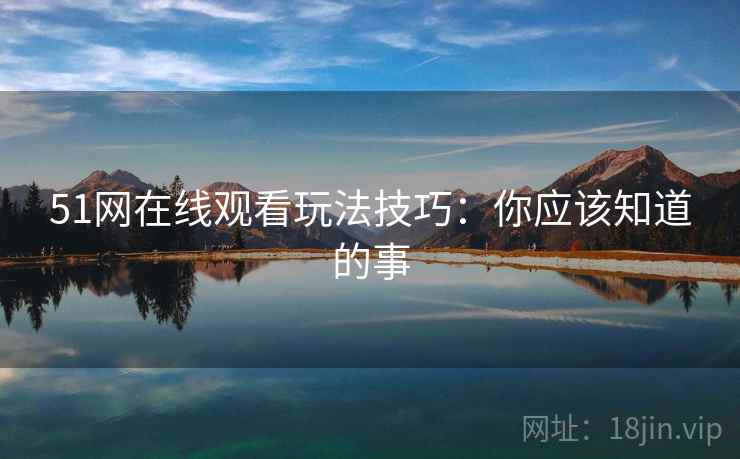 51网在线观看玩法技巧：你应该知道的事