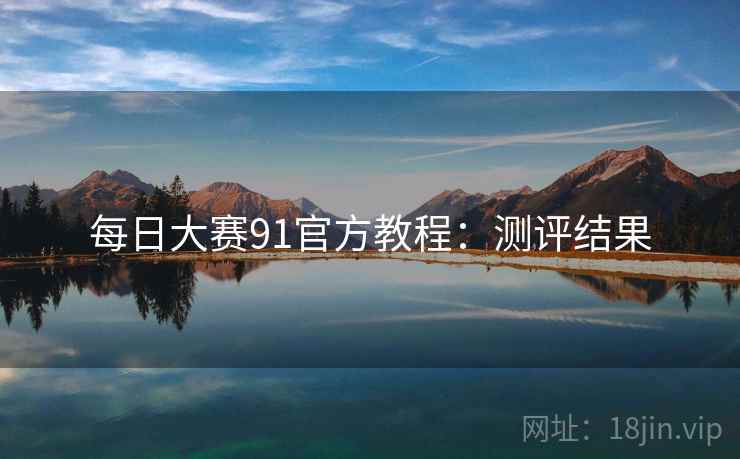 每日大赛91官方教程：测评结果