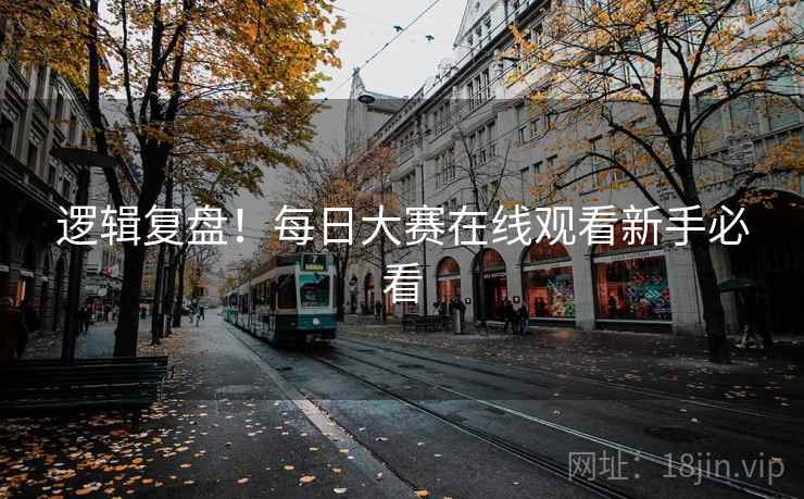 逻辑复盘！每日大赛在线观看新手必看