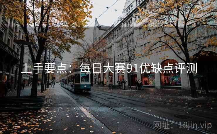 上手要点：每日大赛91优缺点评测
