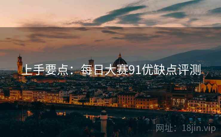 上手要点：每日大赛91优缺点评测