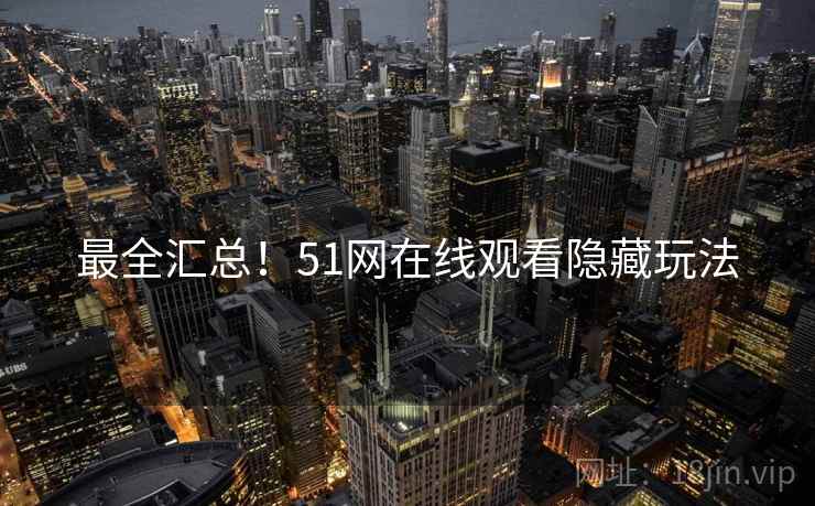 最全汇总！51网在线观看隐藏玩法