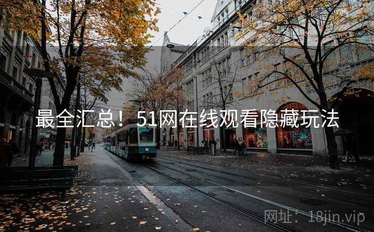 最全汇总！51网在线观看隐藏玩法