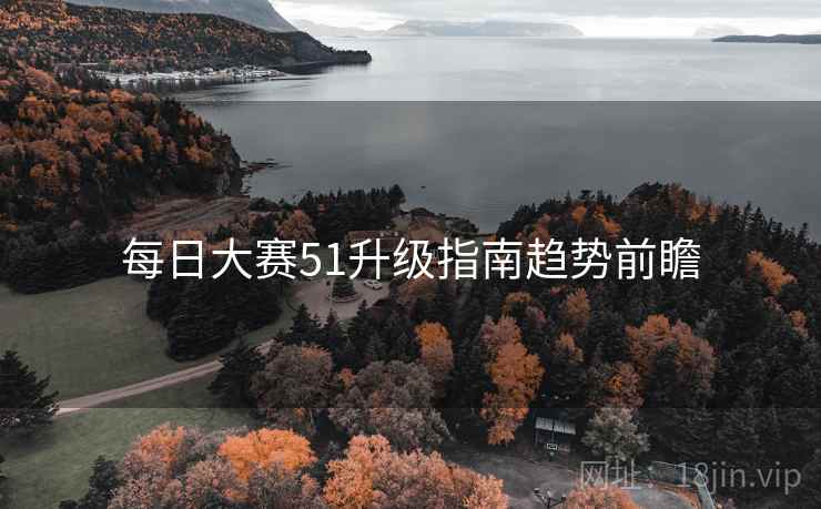 每日大赛51升级指南趋势前瞻