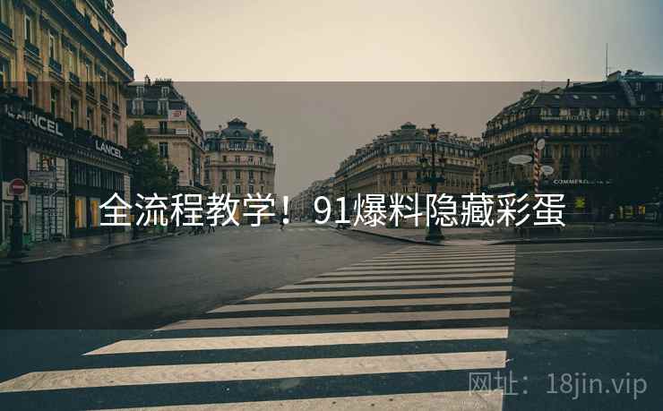 全流程教学！91爆料隐藏彩蛋