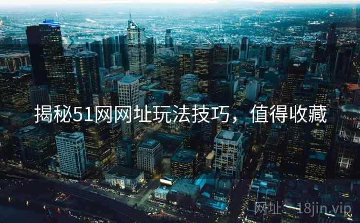 揭秘51网网址玩法技巧，值得收藏