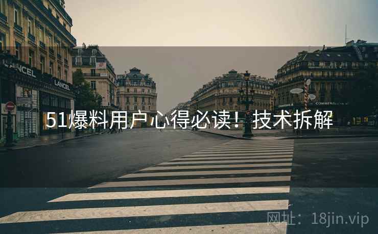 51爆料用户心得必读！技术拆解