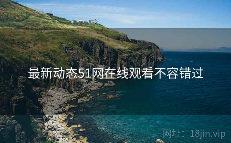 最新动态51网在线观看不容错过
