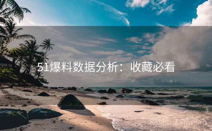 51爆料数据分析：收藏必看