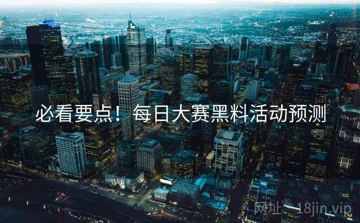 必看要点！每日大赛黑料活动预测