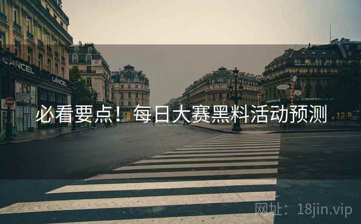 必看要点！每日大赛黑料活动预测