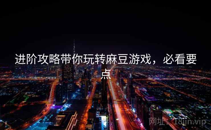 进阶攻略带你玩转麻豆游戏，必看要点
