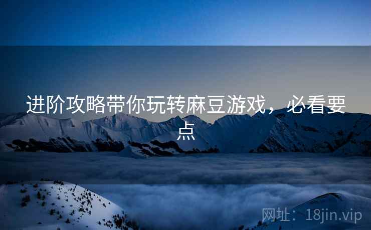 进阶攻略带你玩转麻豆游戏，必看要点