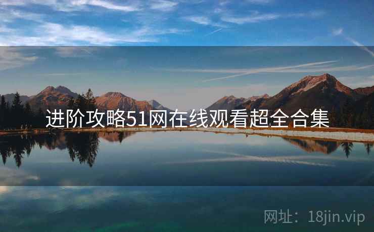进阶攻略51网在线观看超全合集