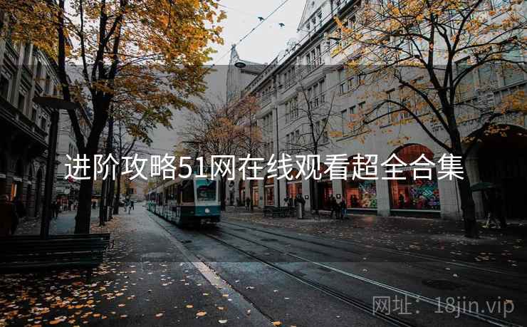 进阶攻略51网在线观看超全合集