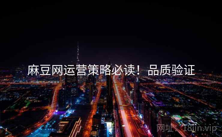 麻豆网运营策略必读！品质验证