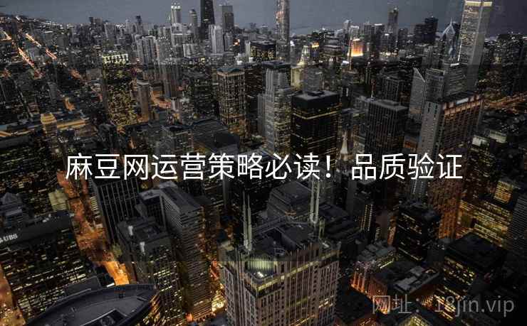 麻豆网运营策略必读！品质验证