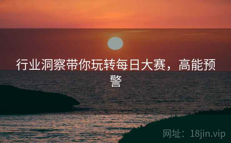 行业洞察带你玩转每日大赛，高能预警