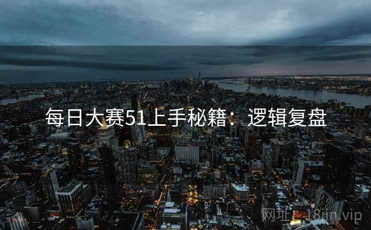 每日大赛51上手秘籍：逻辑复盘