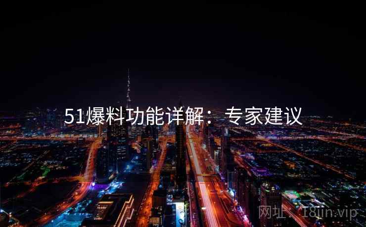 51爆料功能详解：专家建议