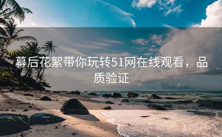 幕后花絮带你玩转51网在线观看，品质验证