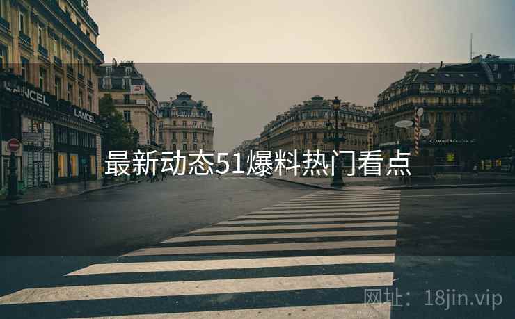 最新动态51爆料热门看点