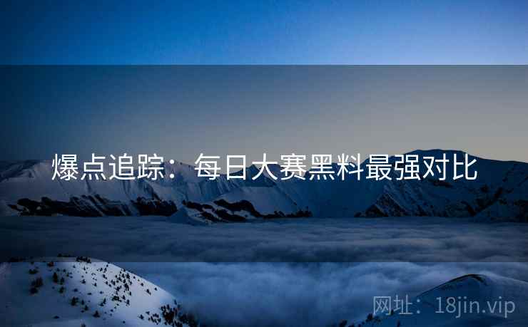 爆点追踪：每日大赛黑料最强对比