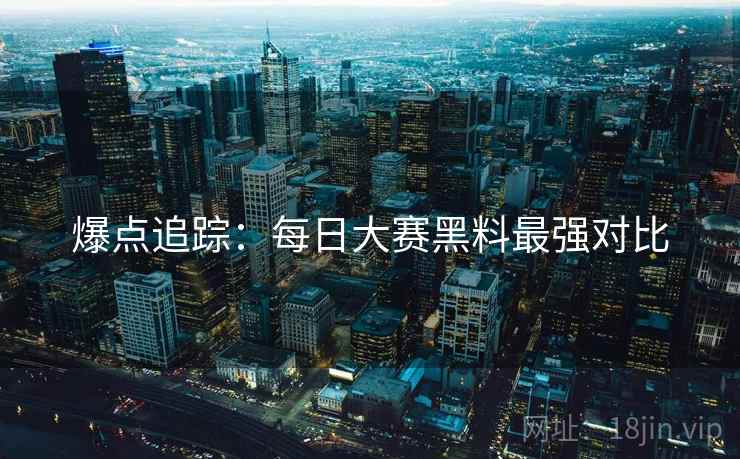 爆点追踪：每日大赛黑料最强对比