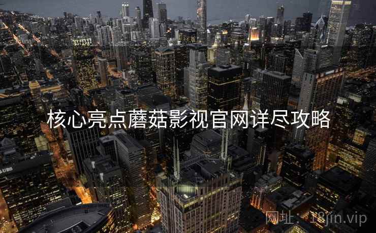 核心亮点蘑菇影视官网详尽攻略