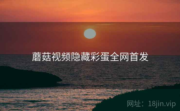 蘑菇视频隐藏彩蛋全网首发