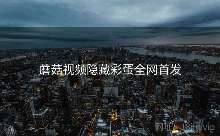 蘑菇视频隐藏彩蛋全网首发