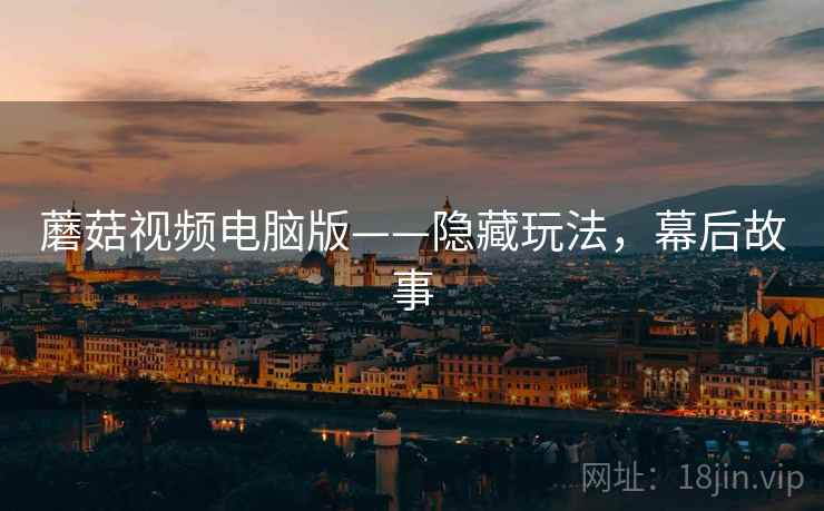 蘑菇视频电脑版——隐藏玩法，幕后故事