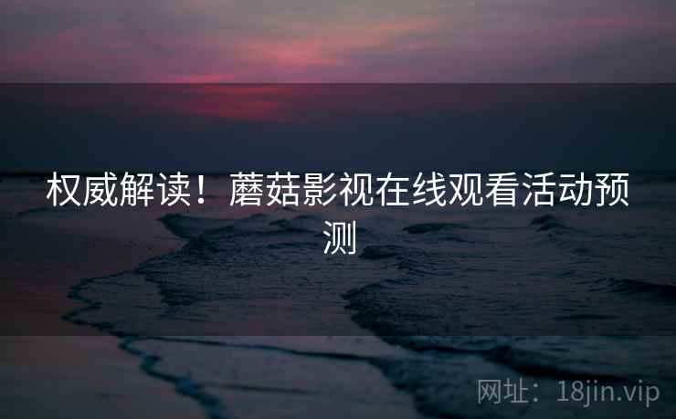 权威解读！蘑菇影视在线观看活动预测