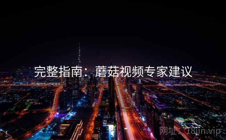 完整指南：蘑菇视频专家建议