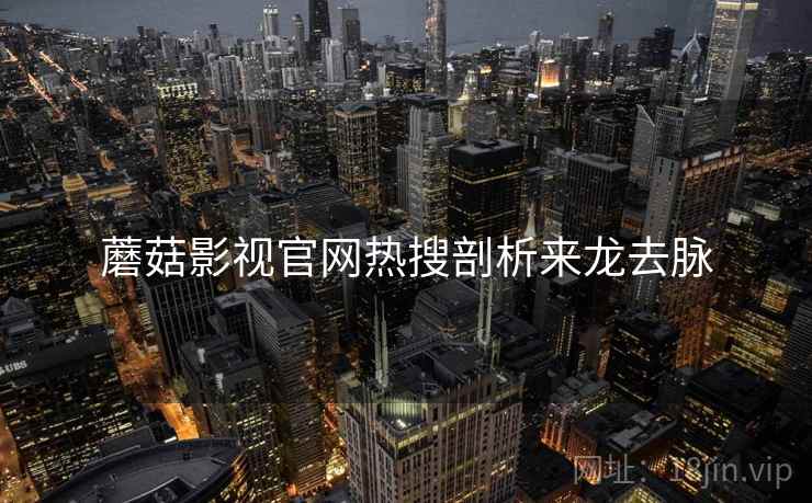 蘑菇影视官网热搜剖析来龙去脉