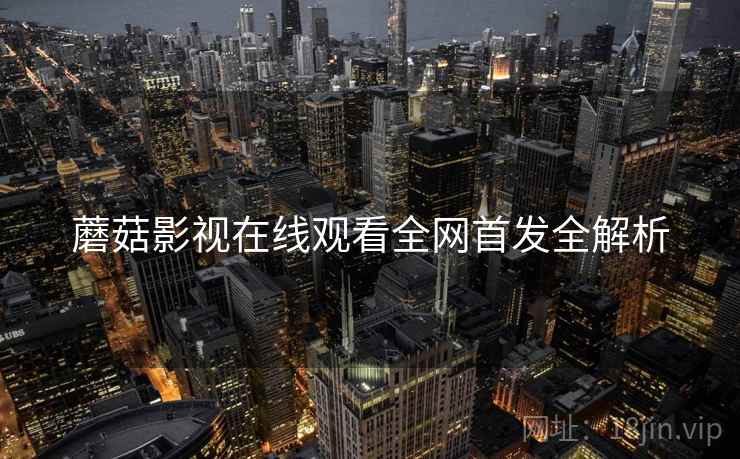 蘑菇影视在线观看全网首发全解析