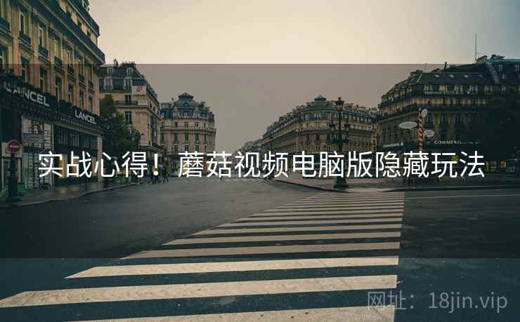 实战心得！蘑菇视频电脑版隐藏玩法
