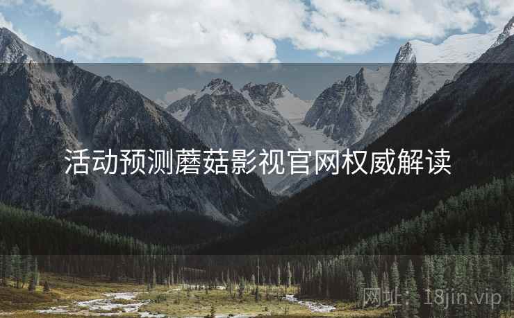 活动预测蘑菇影视官网权威解读